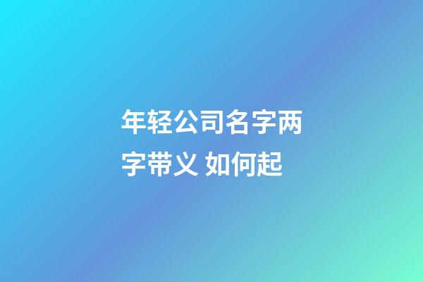年轻公司名字两字带义 如何起-第1张-公司起名-玄机派
